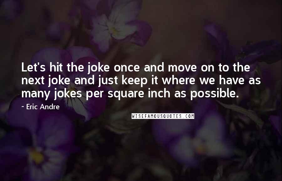 Eric Andre Quotes: Let's hit the joke once and move on to the next joke and just keep it where we have as many jokes per square inch as possible.