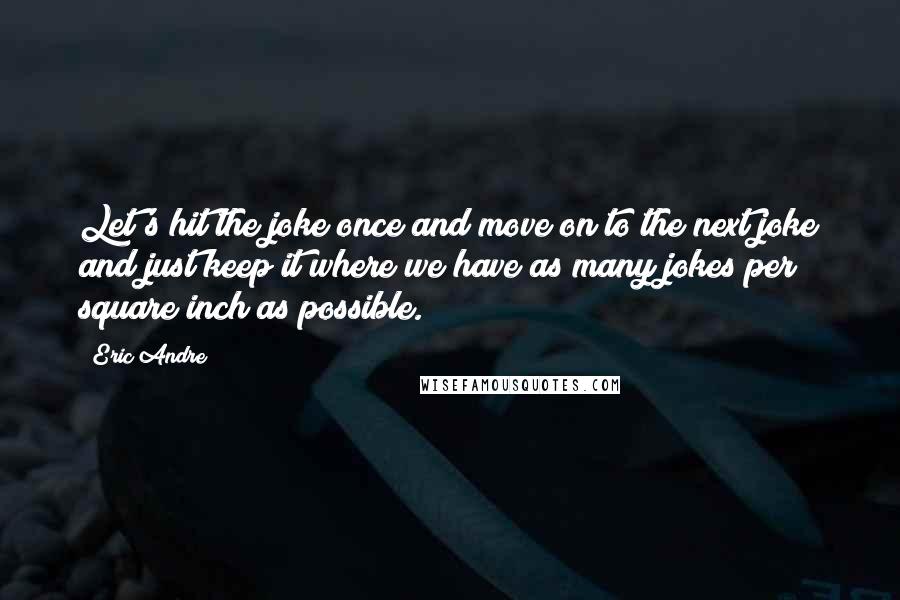 Eric Andre Quotes: Let's hit the joke once and move on to the next joke and just keep it where we have as many jokes per square inch as possible.