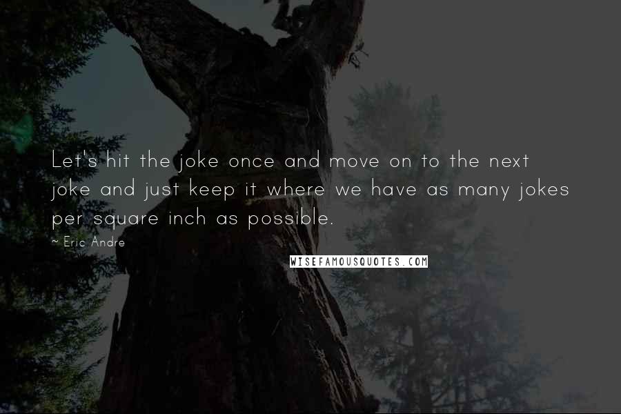 Eric Andre Quotes: Let's hit the joke once and move on to the next joke and just keep it where we have as many jokes per square inch as possible.