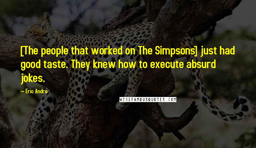Eric Andre Quotes: [The people that worked on The Simpsons] just had good taste. They knew how to execute absurd jokes.