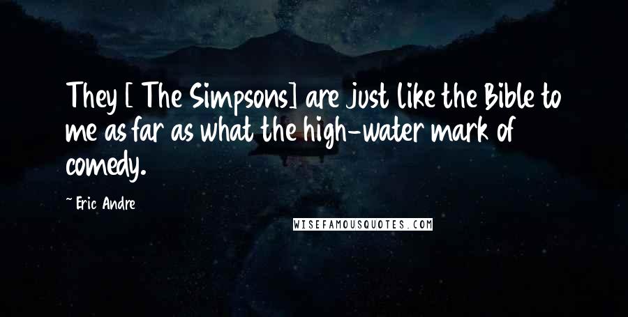 Eric Andre Quotes: They [ The Simpsons] are just like the Bible to me as far as what the high-water mark of comedy.