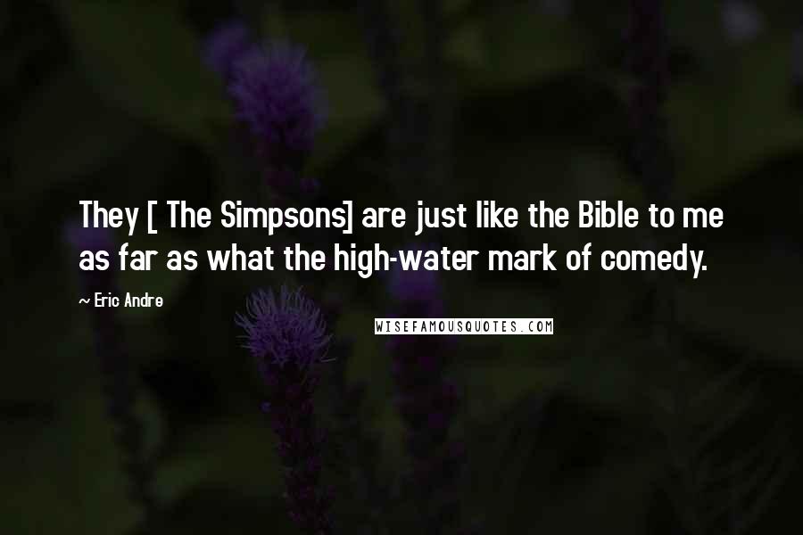 Eric Andre Quotes: They [ The Simpsons] are just like the Bible to me as far as what the high-water mark of comedy.