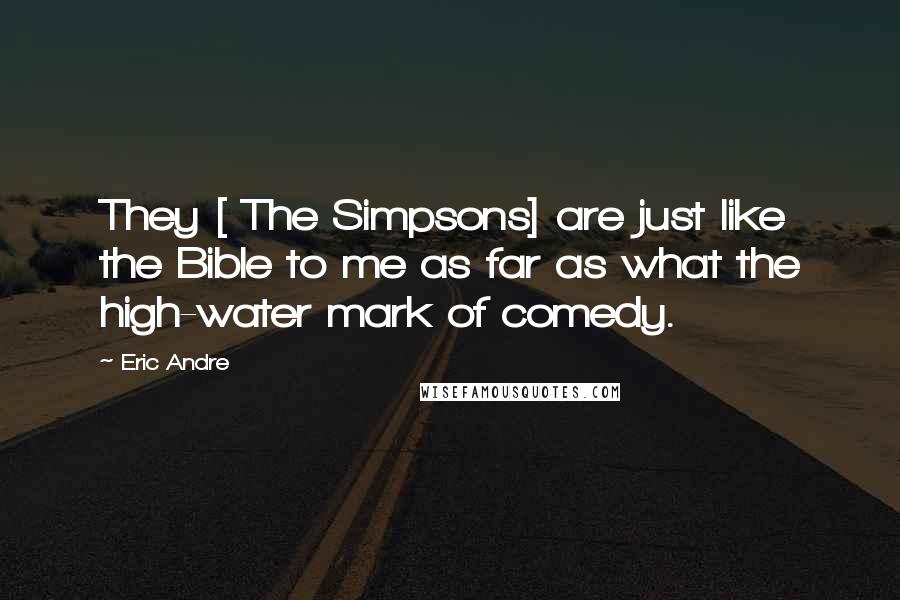 Eric Andre Quotes: They [ The Simpsons] are just like the Bible to me as far as what the high-water mark of comedy.