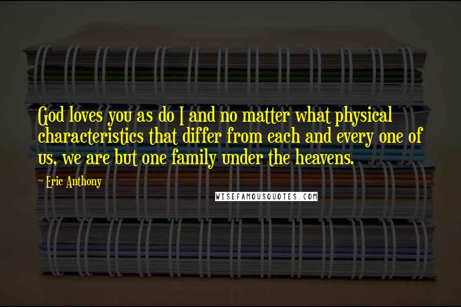 Eric Anthony Quotes: God loves you as do I and no matter what physical characteristics that differ from each and every one of us, we are but one family under the heavens.