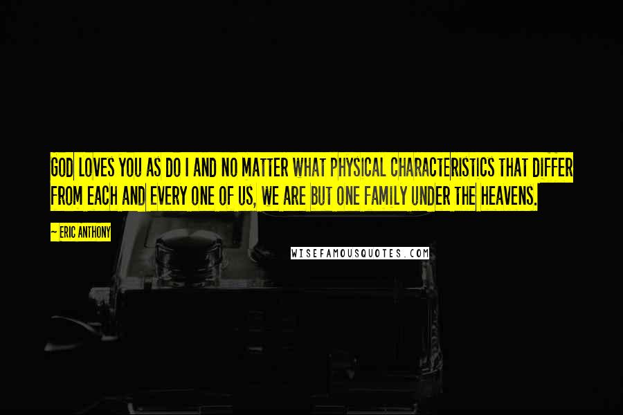 Eric Anthony Quotes: God loves you as do I and no matter what physical characteristics that differ from each and every one of us, we are but one family under the heavens.