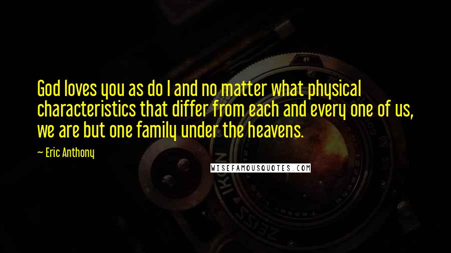 Eric Anthony Quotes: God loves you as do I and no matter what physical characteristics that differ from each and every one of us, we are but one family under the heavens.