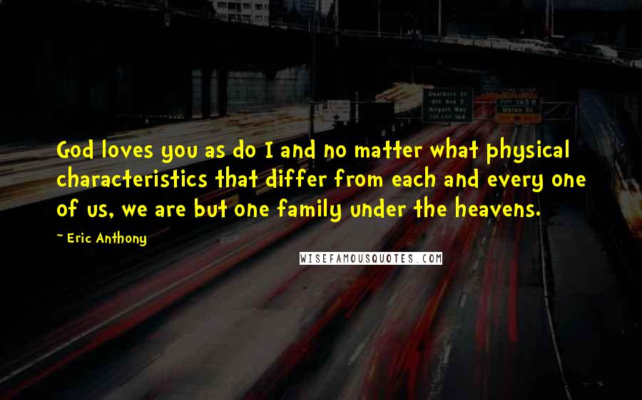 Eric Anthony Quotes: God loves you as do I and no matter what physical characteristics that differ from each and every one of us, we are but one family under the heavens.