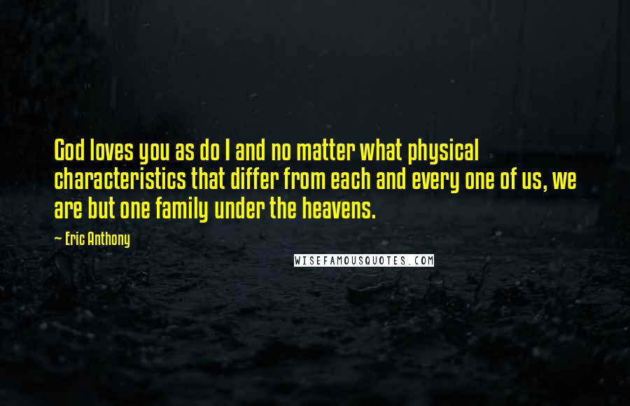 Eric Anthony Quotes: God loves you as do I and no matter what physical characteristics that differ from each and every one of us, we are but one family under the heavens.