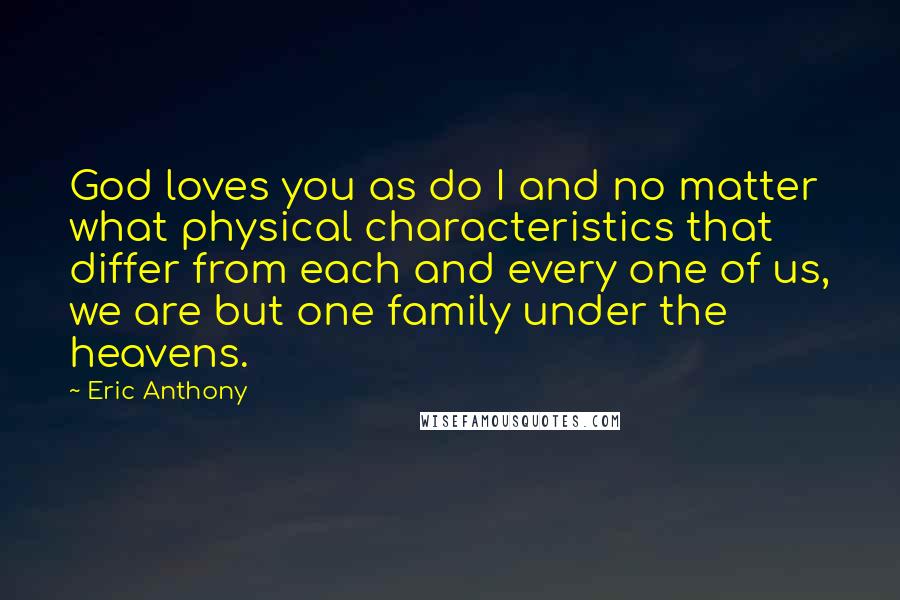 Eric Anthony Quotes: God loves you as do I and no matter what physical characteristics that differ from each and every one of us, we are but one family under the heavens.