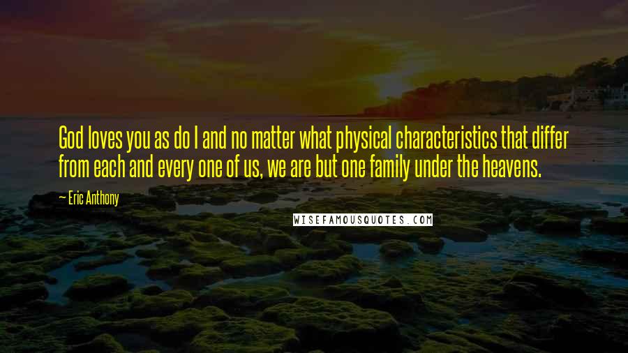 Eric Anthony Quotes: God loves you as do I and no matter what physical characteristics that differ from each and every one of us, we are but one family under the heavens.