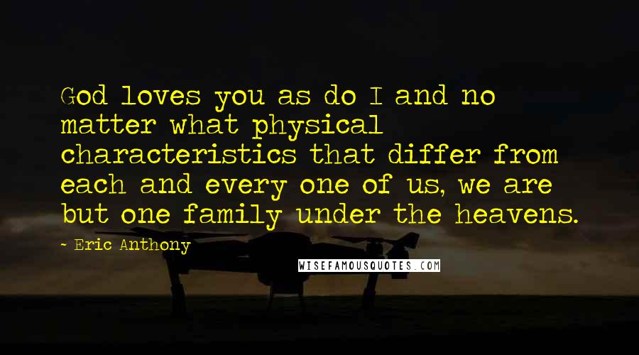 Eric Anthony Quotes: God loves you as do I and no matter what physical characteristics that differ from each and every one of us, we are but one family under the heavens.