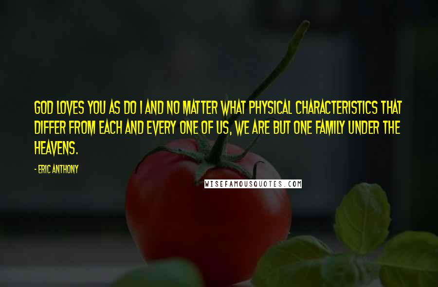 Eric Anthony Quotes: God loves you as do I and no matter what physical characteristics that differ from each and every one of us, we are but one family under the heavens.