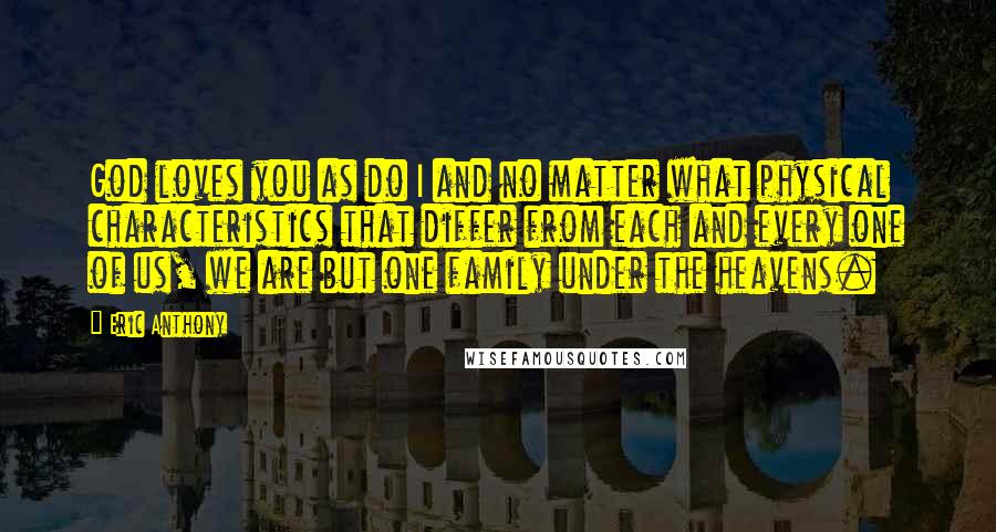 Eric Anthony Quotes: God loves you as do I and no matter what physical characteristics that differ from each and every one of us, we are but one family under the heavens.