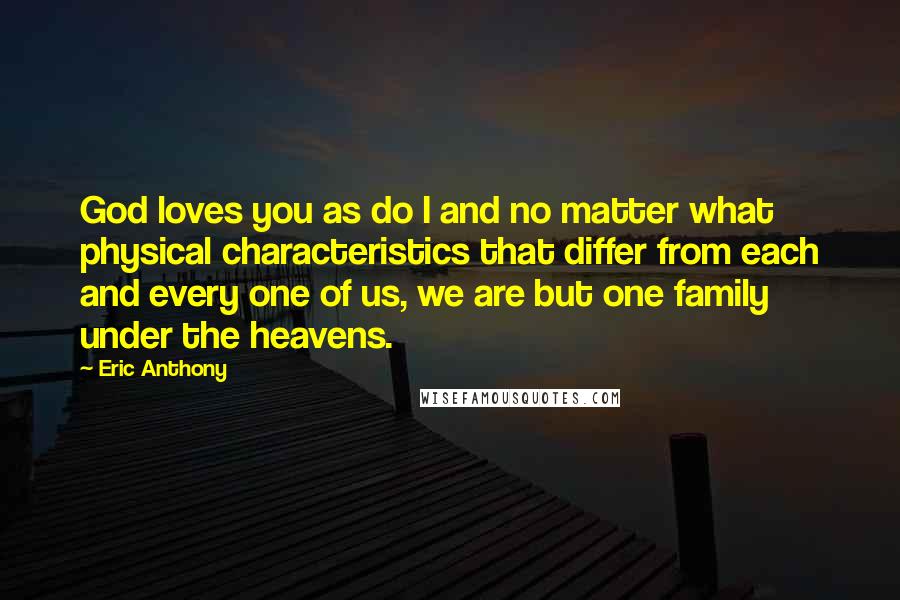 Eric Anthony Quotes: God loves you as do I and no matter what physical characteristics that differ from each and every one of us, we are but one family under the heavens.