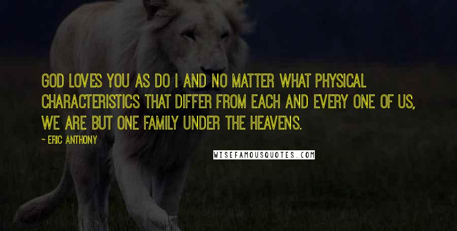 Eric Anthony Quotes: God loves you as do I and no matter what physical characteristics that differ from each and every one of us, we are but one family under the heavens.