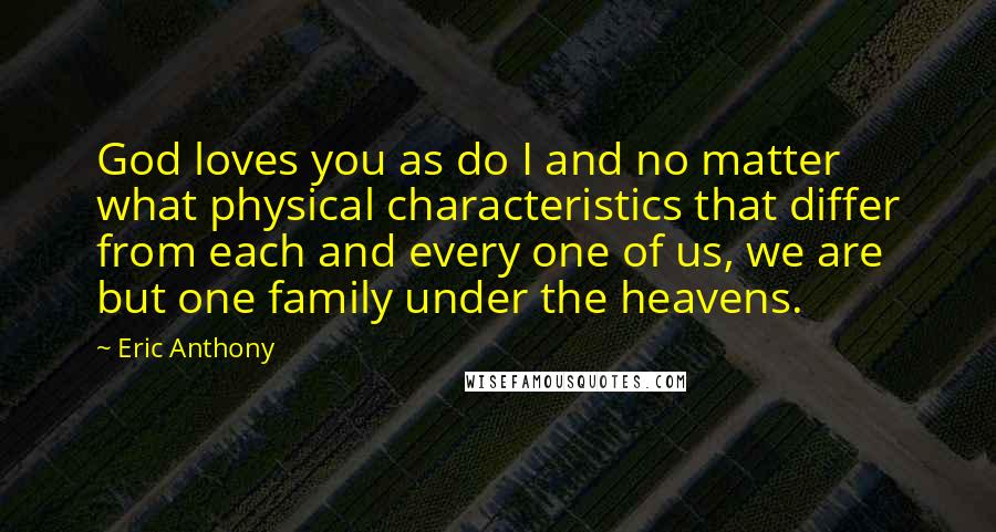 Eric Anthony Quotes: God loves you as do I and no matter what physical characteristics that differ from each and every one of us, we are but one family under the heavens.