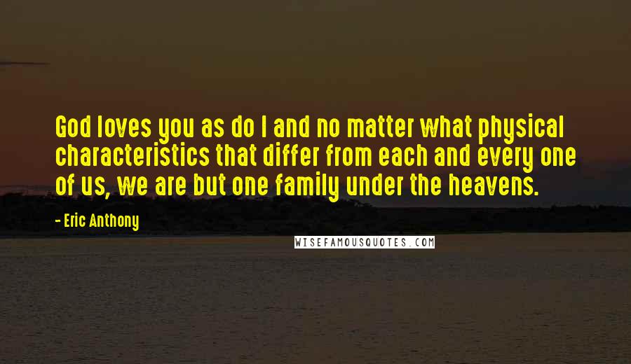 Eric Anthony Quotes: God loves you as do I and no matter what physical characteristics that differ from each and every one of us, we are but one family under the heavens.