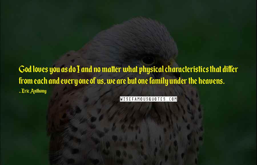 Eric Anthony Quotes: God loves you as do I and no matter what physical characteristics that differ from each and every one of us, we are but one family under the heavens.