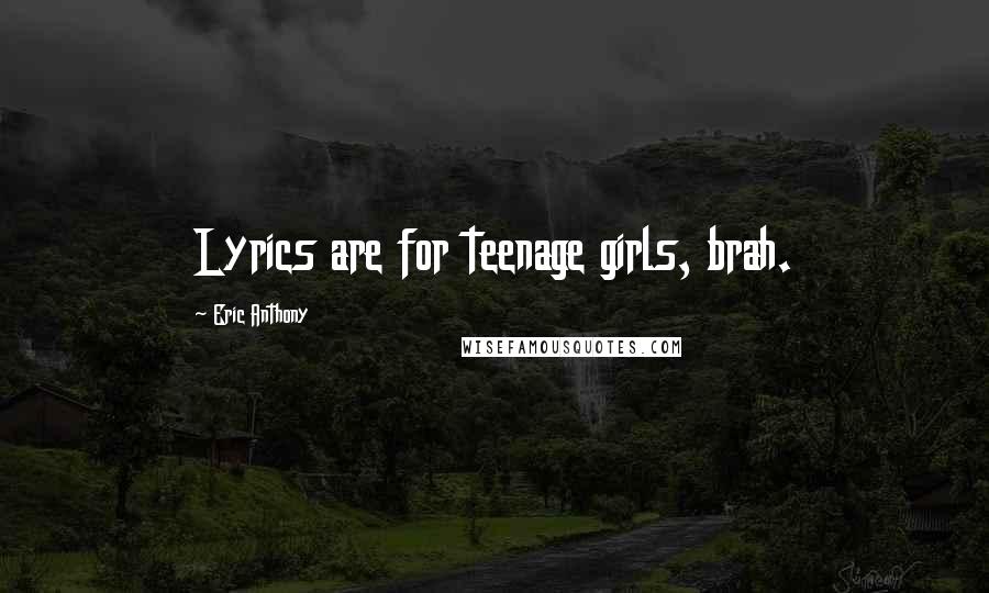 Eric Anthony Quotes: Lyrics are for teenage girls, brah.