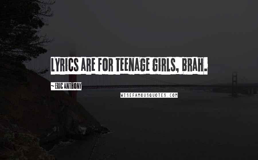 Eric Anthony Quotes: Lyrics are for teenage girls, brah.