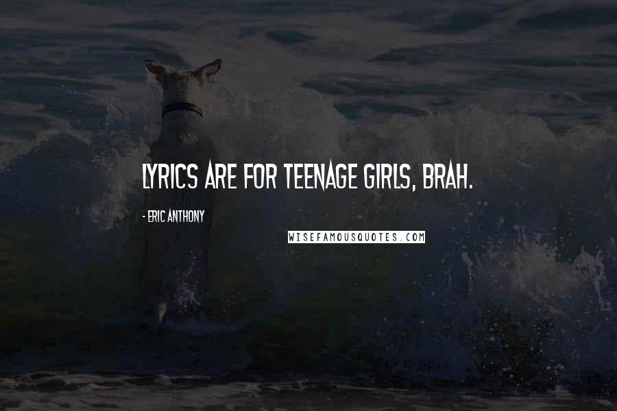 Eric Anthony Quotes: Lyrics are for teenage girls, brah.