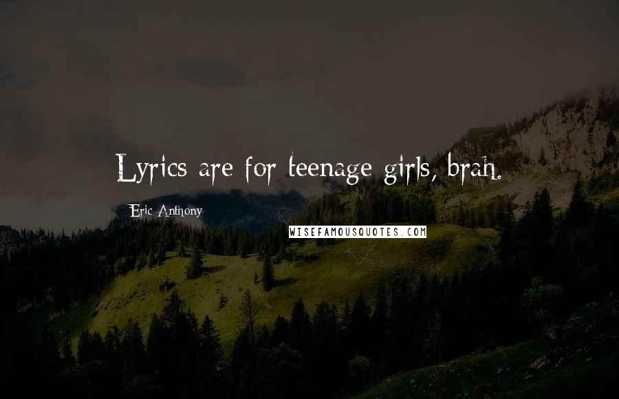 Eric Anthony Quotes: Lyrics are for teenage girls, brah.