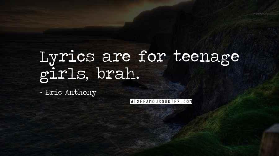 Eric Anthony Quotes: Lyrics are for teenage girls, brah.