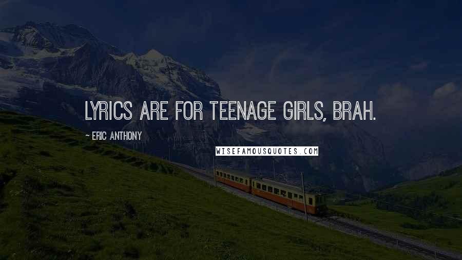 Eric Anthony Quotes: Lyrics are for teenage girls, brah.