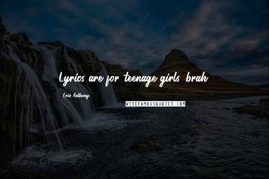 Eric Anthony Quotes: Lyrics are for teenage girls, brah.