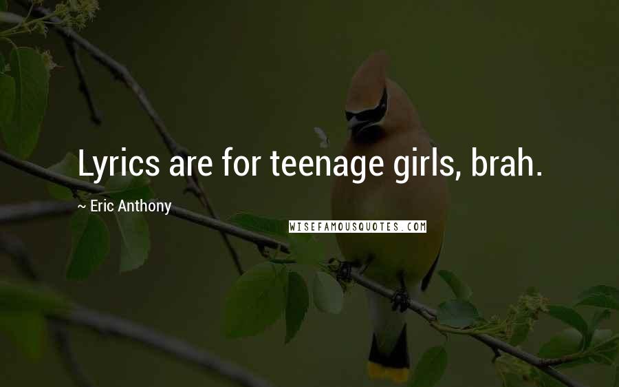 Eric Anthony Quotes: Lyrics are for teenage girls, brah.