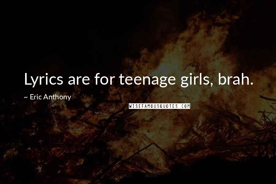 Eric Anthony Quotes: Lyrics are for teenage girls, brah.