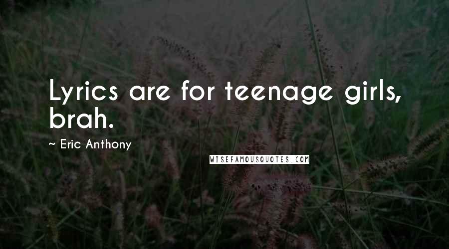 Eric Anthony Quotes: Lyrics are for teenage girls, brah.