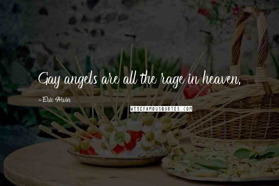 Eric Arvin Quotes: Gay angels are all the rage in heaven.