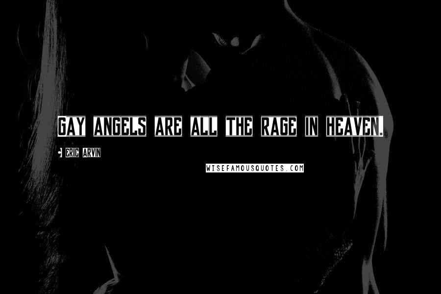 Eric Arvin Quotes: Gay angels are all the rage in heaven.