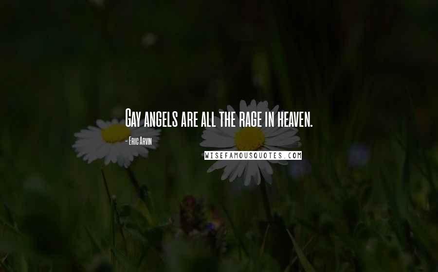 Eric Arvin Quotes: Gay angels are all the rage in heaven.