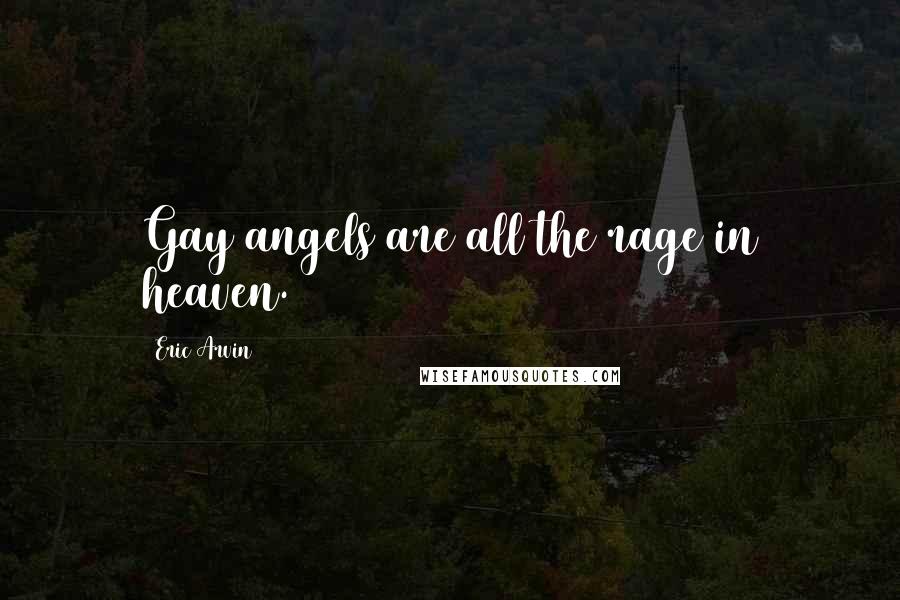 Eric Arvin Quotes: Gay angels are all the rage in heaven.
