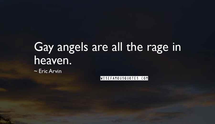 Eric Arvin Quotes: Gay angels are all the rage in heaven.