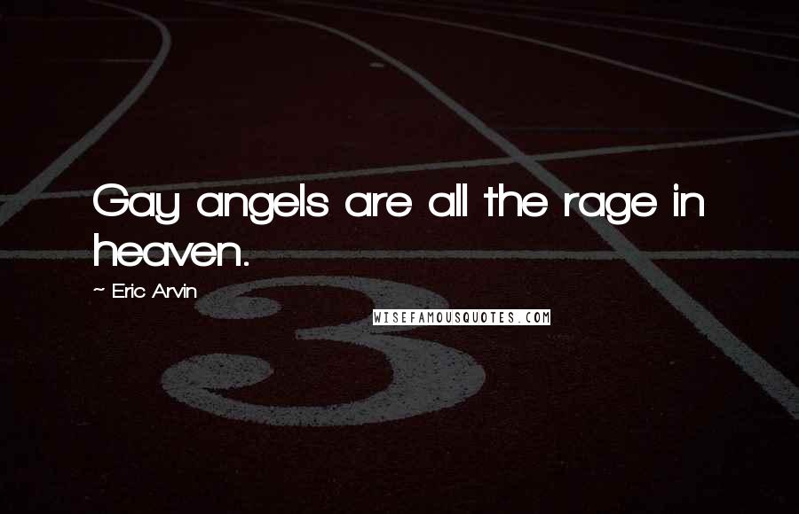Eric Arvin Quotes: Gay angels are all the rage in heaven.