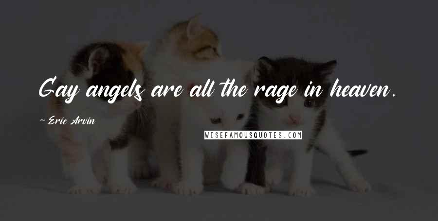 Eric Arvin Quotes: Gay angels are all the rage in heaven.