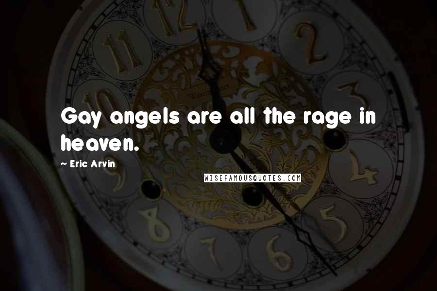 Eric Arvin Quotes: Gay angels are all the rage in heaven.