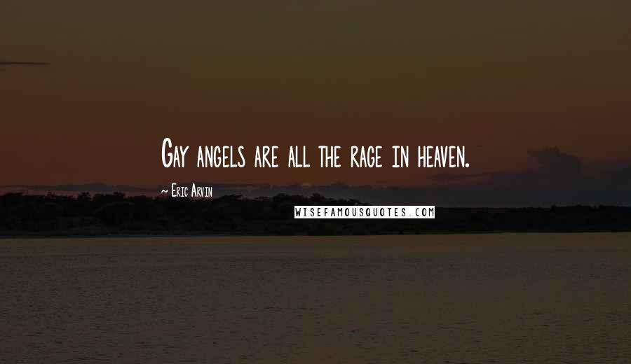 Eric Arvin Quotes: Gay angels are all the rage in heaven.