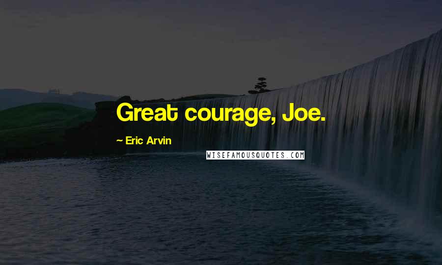 Eric Arvin Quotes: Great courage, Joe.