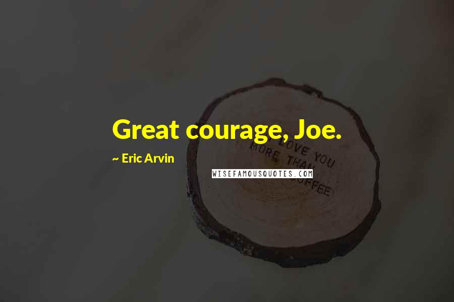 Eric Arvin Quotes: Great courage, Joe.