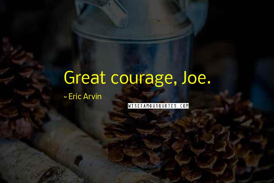 Eric Arvin Quotes: Great courage, Joe.