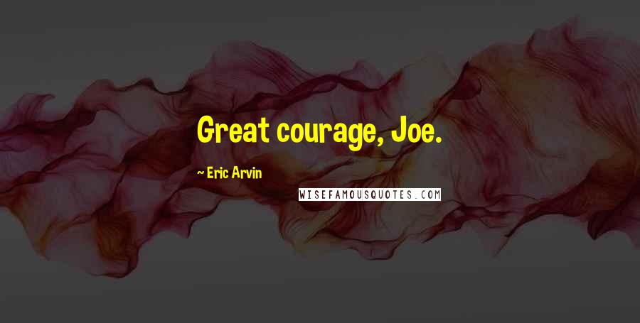 Eric Arvin Quotes: Great courage, Joe.