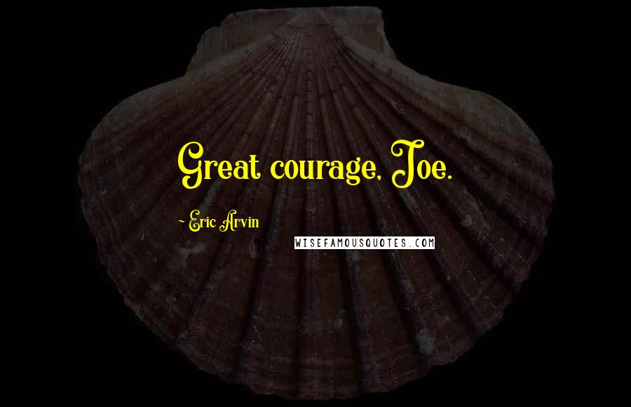 Eric Arvin Quotes: Great courage, Joe.