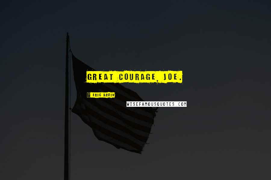 Eric Arvin Quotes: Great courage, Joe.