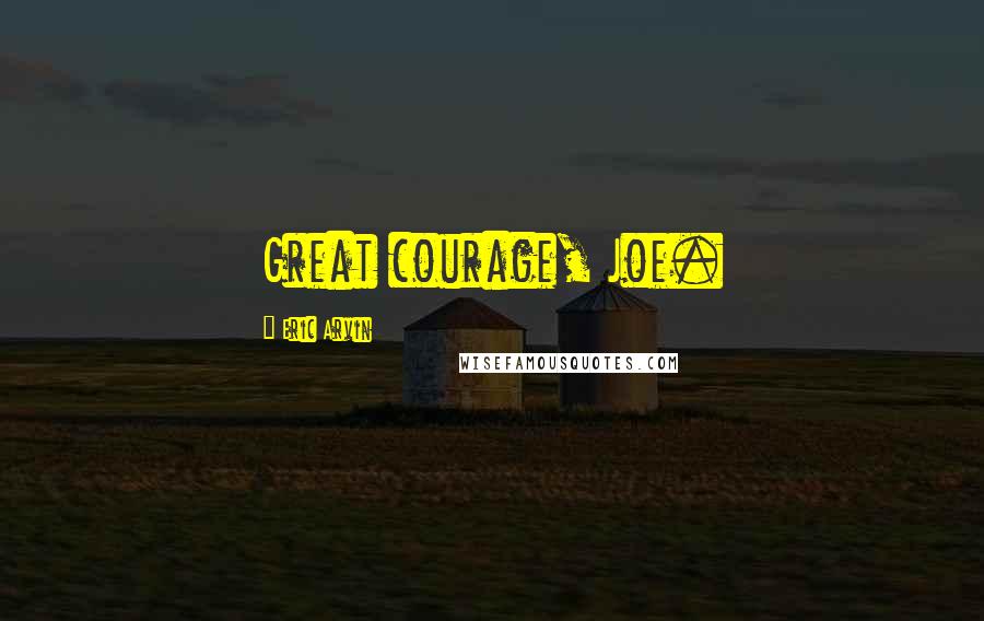 Eric Arvin Quotes: Great courage, Joe.