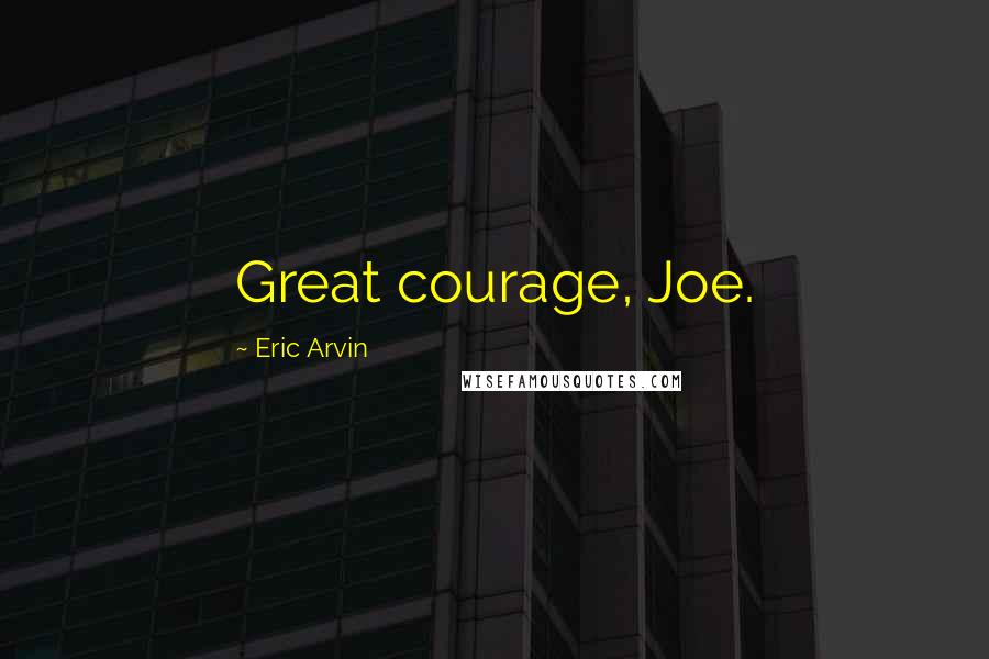 Eric Arvin Quotes: Great courage, Joe.