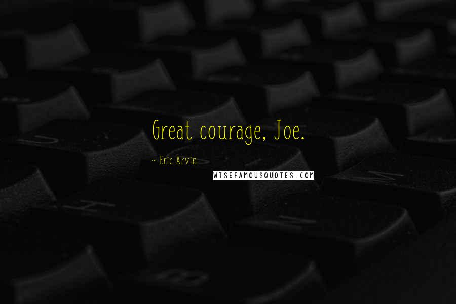 Eric Arvin Quotes: Great courage, Joe.
